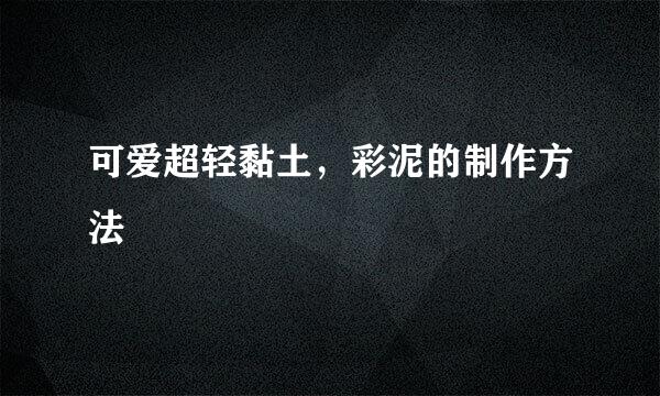 可爱超轻黏土，彩泥的制作方法