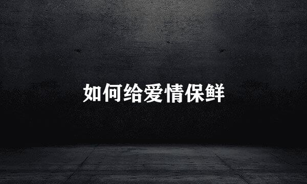 如何给爱情保鲜
