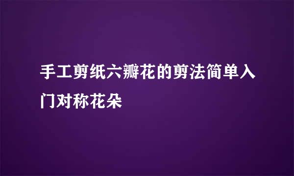 手工剪纸六瓣花的剪法简单入门对称花朵