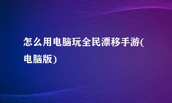 怎么用电脑玩全民漂移手游(电脑版)