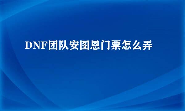 DNF团队安图恩门票怎么弄