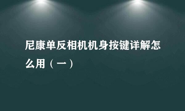 尼康单反相机机身按键详解怎么用（一）
