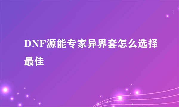 DNF源能专家异界套怎么选择最佳