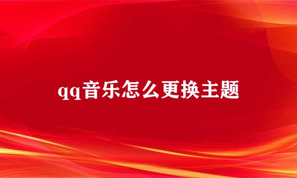qq音乐怎么更换主题
