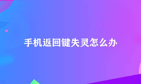 手机返回键失灵怎么办