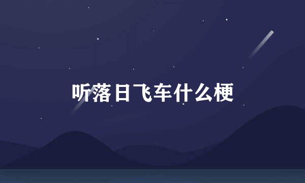 听落日飞车什么梗