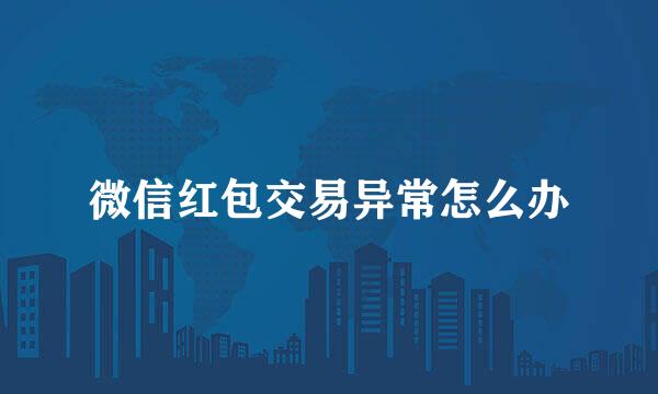 微信红包交易异常怎么办