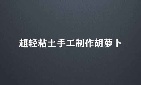 超轻粘土手工制作胡萝卜