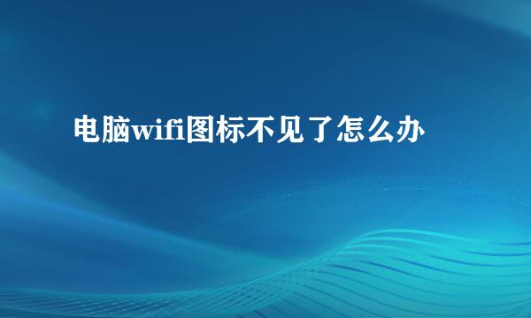 电脑wifi图标不见了怎么办