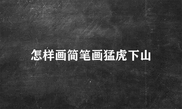 怎样画简笔画猛虎下山
