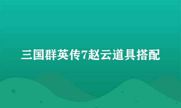三国群英传7赵云道具搭配