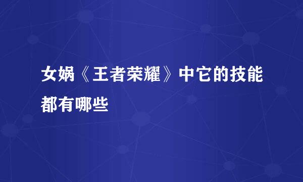 女娲《王者荣耀》中它的技能都有哪些