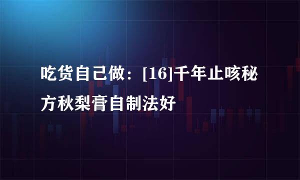 吃货自己做：[16]千年止咳秘方秋梨膏自制法好