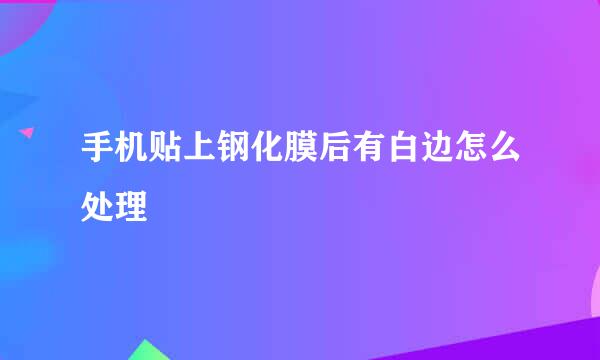 手机贴上钢化膜后有白边怎么处理