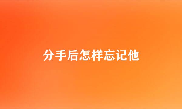 分手后怎样忘记他