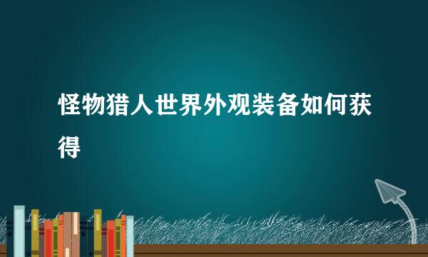 怪物猎人世界外观装备如何获得