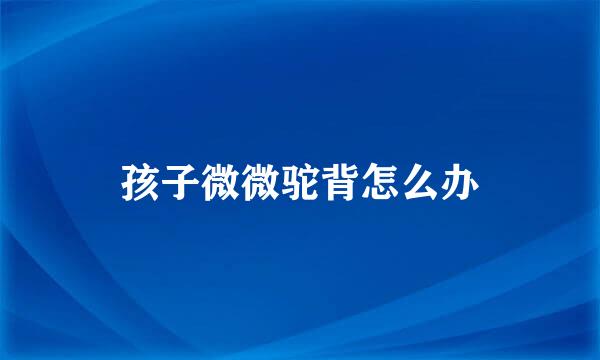 孩子微微驼背怎么办
