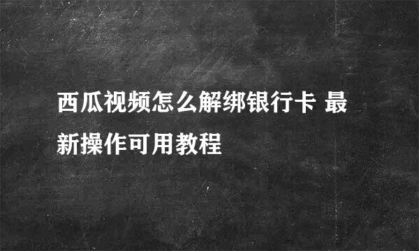 西瓜视频怎么解绑银行卡 最新操作可用教程