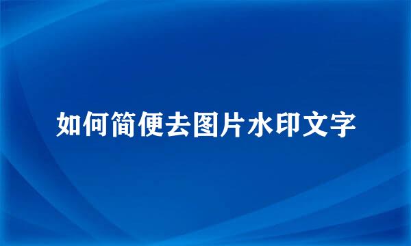 如何简便去图片水印文字