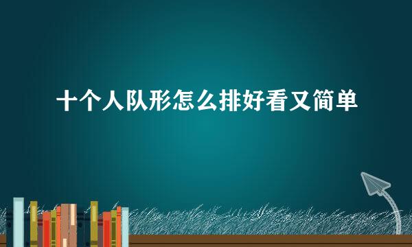 十个人队形怎么排好看又简单