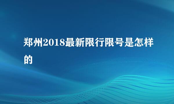 郑州2018最新限行限号是怎样的