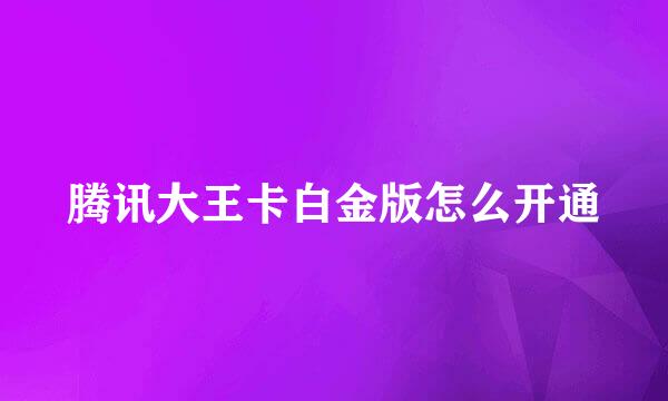 腾讯大王卡白金版怎么开通