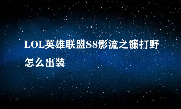 LOL英雄联盟S8影流之镰打野怎么出装