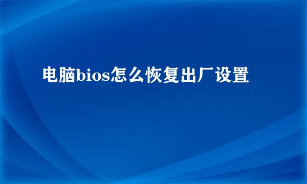 电脑bios怎么恢复出厂设置