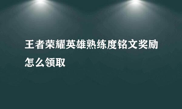 王者荣耀英雄熟练度铭文奖励怎么领取