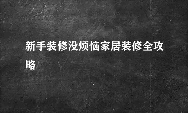 新手装修没烦恼家居装修全攻略