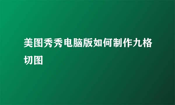 美图秀秀电脑版如何制作九格切图