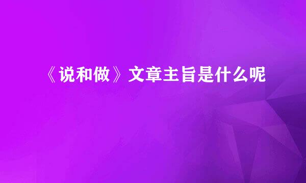 《说和做》文章主旨是什么呢