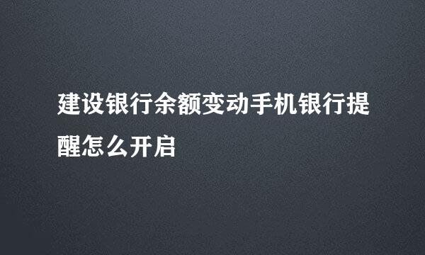 建设银行余额变动手机银行提醒怎么开启