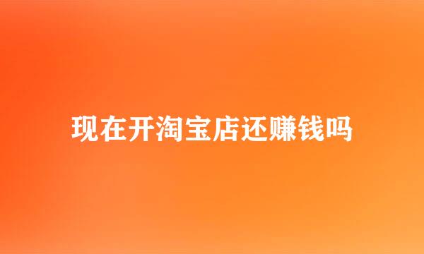 现在开淘宝店还赚钱吗