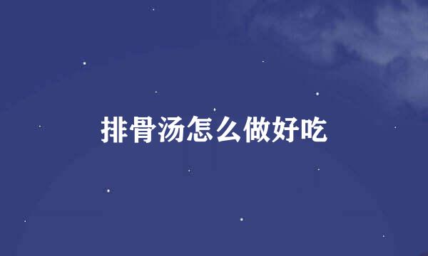 排骨汤怎么做好吃