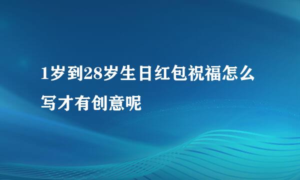 1岁到28岁生日红包祝福怎么写才有创意呢