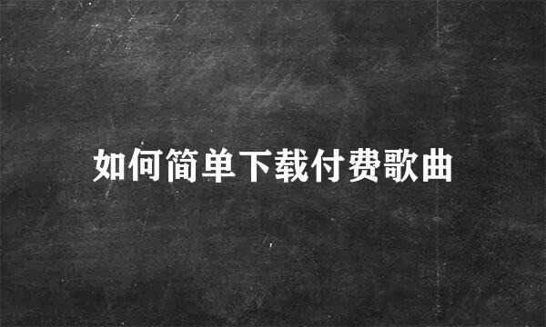 如何简单下载付费歌曲