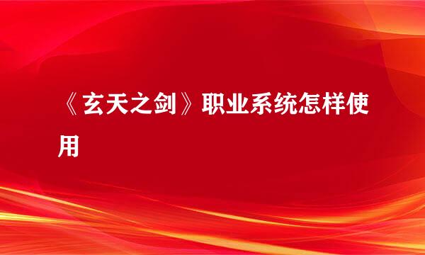 《玄天之剑》职业系统怎样使用