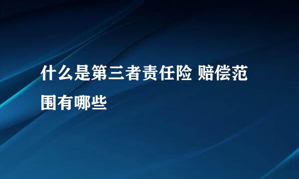 什么是第三者责任险 赔偿范围有哪些