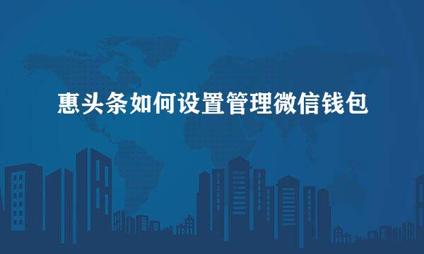 惠头条如何设置管理微信钱包