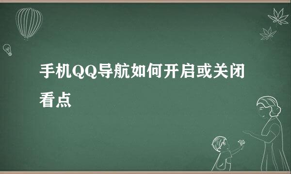 手机QQ导航如何开启或关闭看点