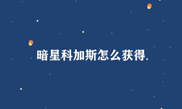 暗星科加斯怎么获得