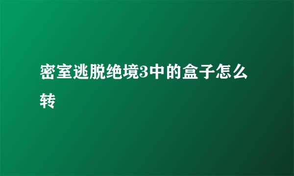 密室逃脱绝境3中的盒子怎么转