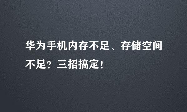 华为手机内存不足、存储空间不足？三招搞定！
