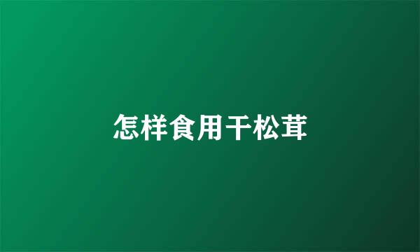怎样食用干松茸