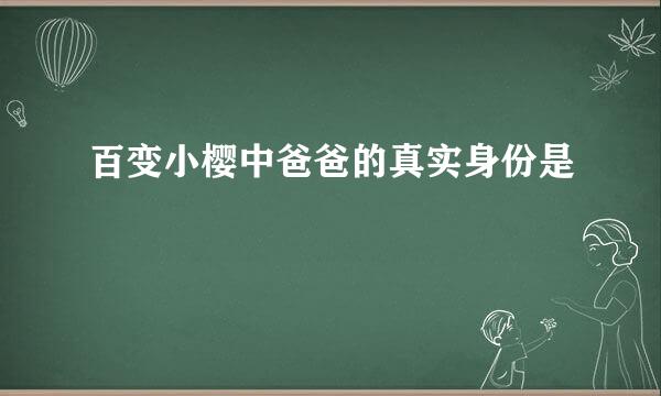 百变小樱中爸爸的真实身份是