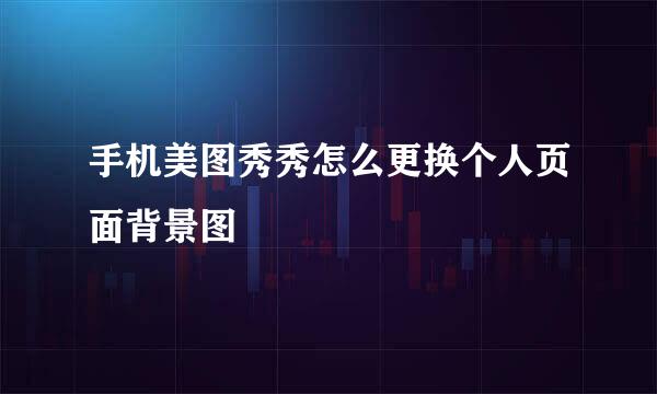 手机美图秀秀怎么更换个人页面背景图