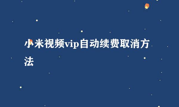 小米视频vip自动续费取消方法
