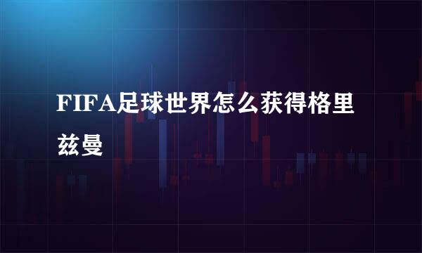 FIFA足球世界怎么获得格里兹曼