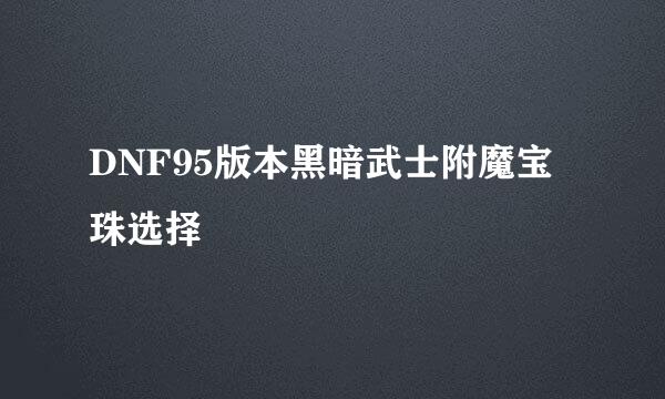DNF95版本黑暗武士附魔宝珠选择